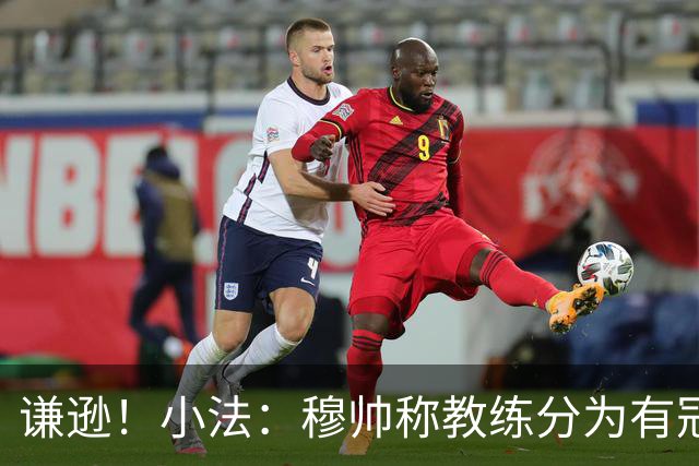 谦逊！小法：穆帅称教练分为有冠军和无冠军两种，我暂时属于后者